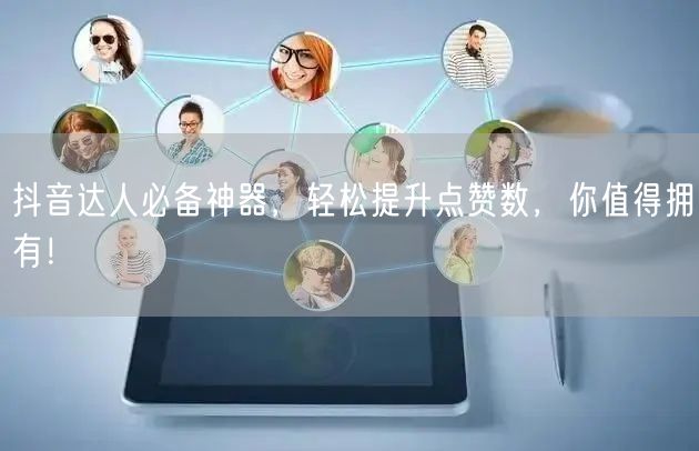 抖音达人必备神器，轻松提升点赞数，你值得拥有！