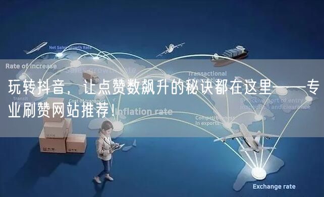 玩转抖音，让点赞数飙升的秘诀都在这里——专业刷赞网站推荐！