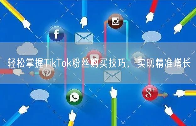 轻松掌握TikTok粉丝购买技巧，实现精准增长