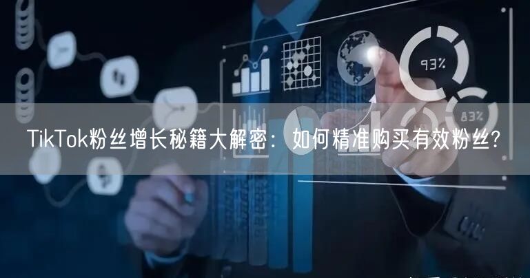 TikTok粉丝增长秘籍大解密：如何精准购买有效粉丝?