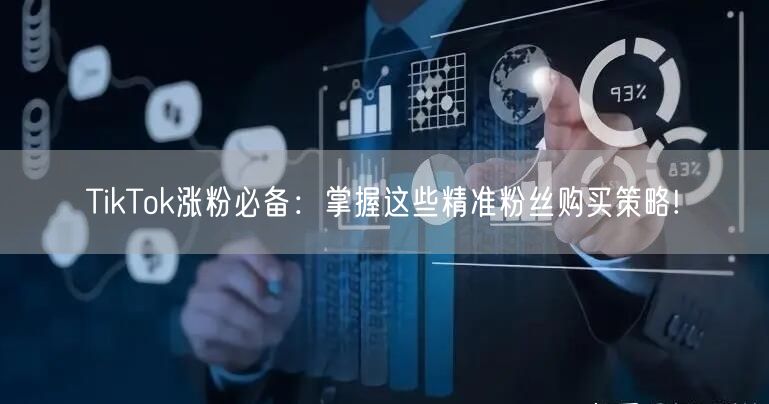 TikTok涨粉必备：掌握这些精准粉丝购买策略!