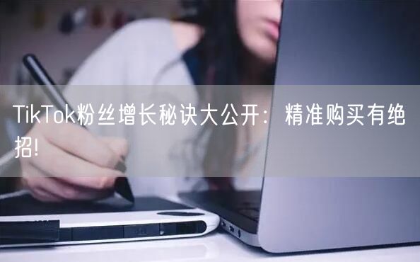 TikTok粉丝增长秘诀大公开：精准购买有绝招!