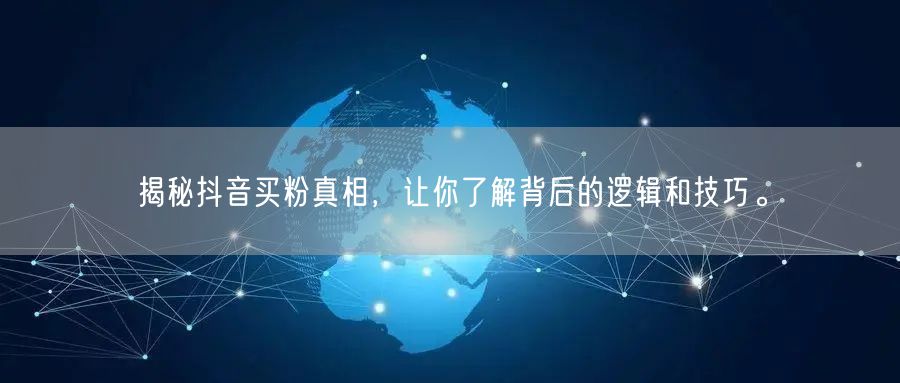 揭秘抖音买粉真相，让你了解背后的逻辑和技巧。