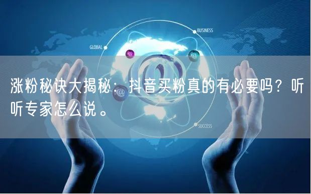 涨粉秘诀大揭秘：抖音买粉真的有必要吗？听听专家怎么说。