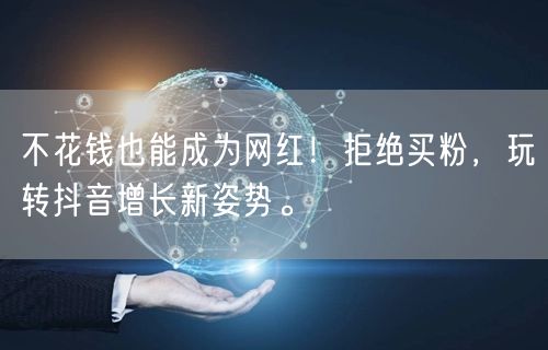 不花钱也能成为网红！拒绝买粉，玩转抖音增长新姿势。