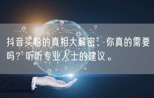 抖音买粉的真相大解密：你真的需要吗？听听专业人士的建议。