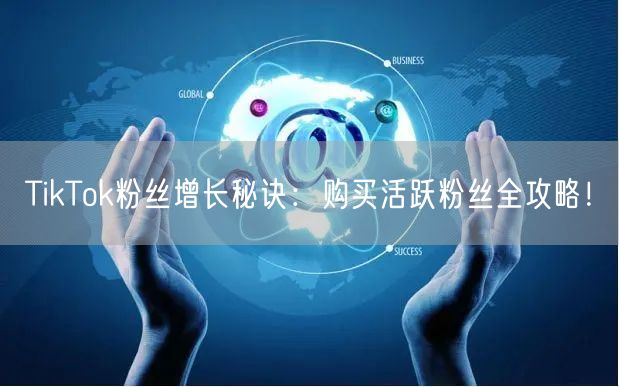 TikTok粉丝增长秘诀：购买活跃粉丝全攻略！