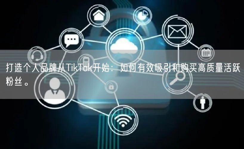 打造个人品牌从TikTok开始：如何有效吸引和购买高质量活跃粉丝。