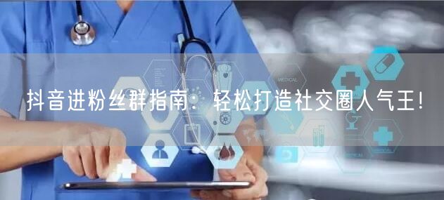 抖音进粉丝群指南：轻松打造社交圈人气王！
