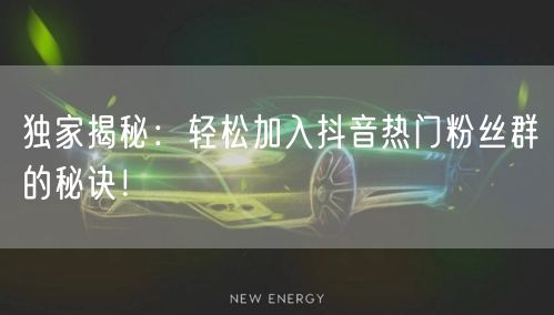 独家揭秘：轻松加入抖音热门粉丝群的秘诀！