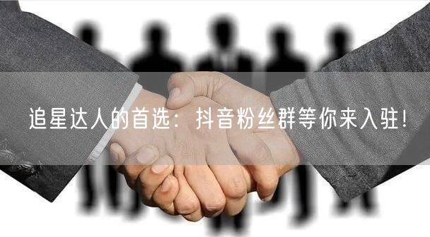 追星达人的首选：抖音粉丝群等你来入驻！