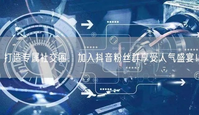 打造专属社交圈，加入抖音粉丝群享受人气盛宴！