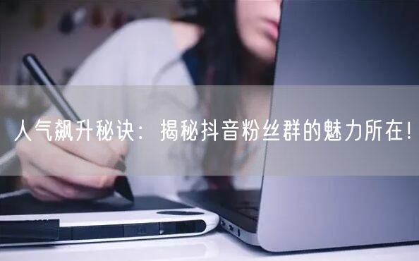 人气飙升秘诀：揭秘抖音粉丝群的魅力所在！
