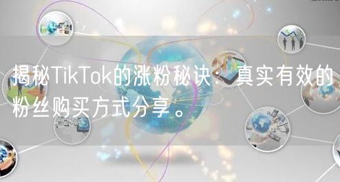 揭秘TikTok的涨粉秘诀：真实有效的粉丝购买方式分享。