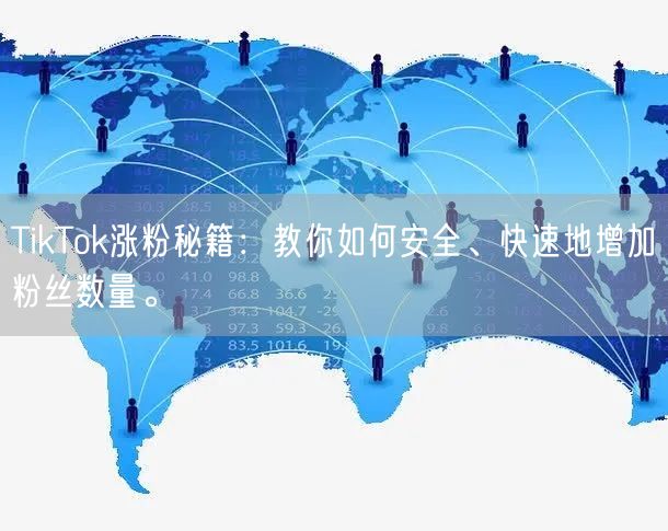 TikTok涨粉秘籍：教你如何安全、快速地增加粉丝数量。