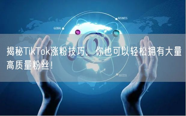 揭秘TikTok涨粉技巧，你也可以轻松拥有大量高质量粉丝！