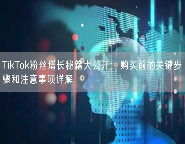 TikTok粉丝增长秘籍大公开：购买前的关键步骤和注意事项详解