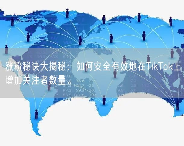 涨粉秘诀大揭秘：如何安全有效地在TikTok上增加关注者数量。