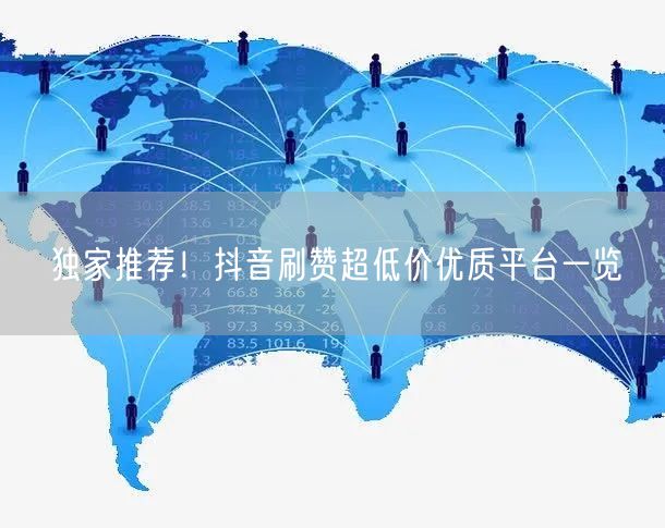 独家推荐！抖音刷赞超低价优质平台一览