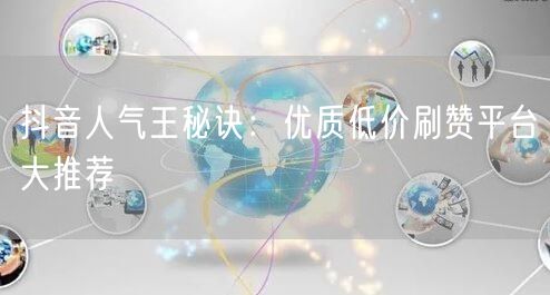 抖音人气王秘诀：优质低价刷赞平台大推荐