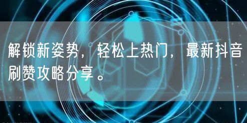 解锁新姿势，轻松上热门，最新抖音刷赞攻略分享。