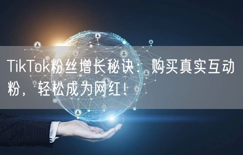 TikTok粉丝增长秘诀：购买真实互动粉，轻松成为网红！