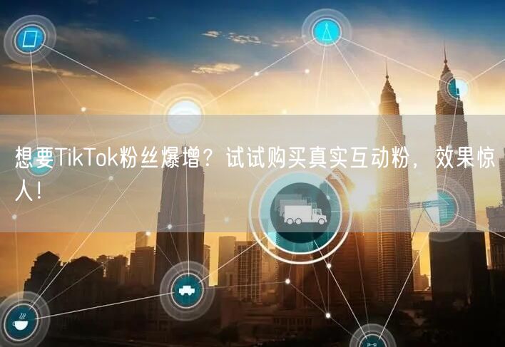 想要TikTok粉丝爆增？试试购买真实互动粉，效果惊人！