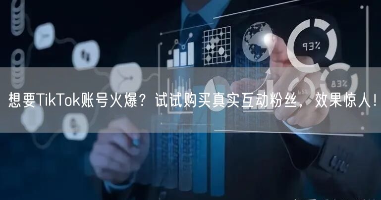 想要TikTok账号火爆？试试购买真实互动粉丝，效果惊人！