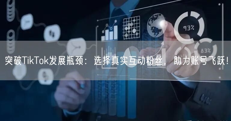 突破TikTok发展瓶颈：选择真实互动粉丝，助力账号飞跃！