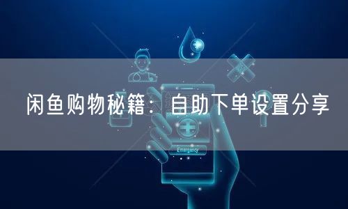 闲鱼购物秘籍：自助下单设置分享
