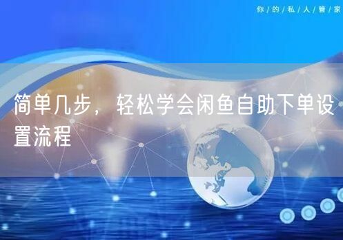 简单几步，轻松学会闲鱼自助下单设置流程