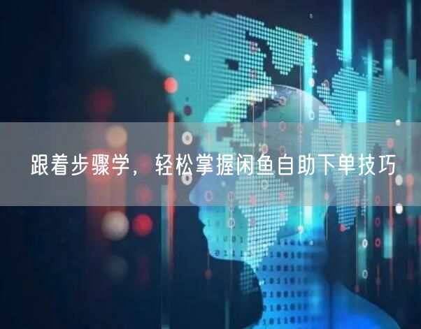 跟着步骤学，轻松掌握闲鱼自助下单技巧