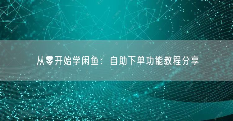 从零开始学闲鱼：自助下单功能教程分享