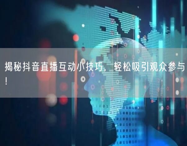 揭秘抖音直播互动小技巧，轻松吸引观众参与！