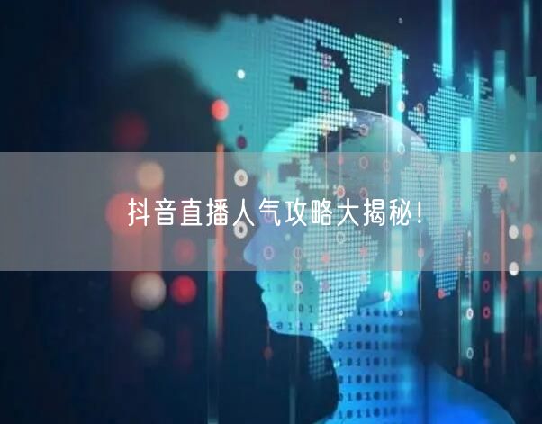 抖音直播人气攻略大揭秘！