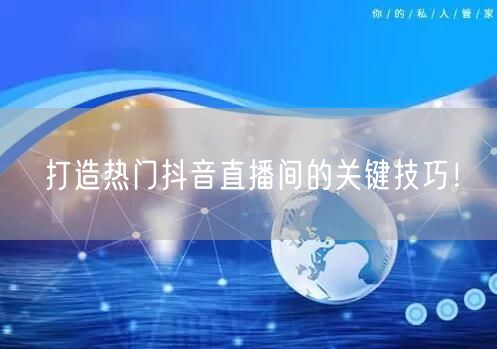 打造热门抖音直播间的关键技巧！