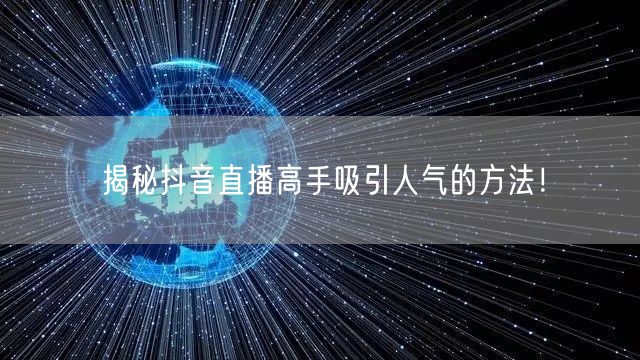 揭秘抖音直播高手吸引人气的方法！