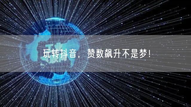玩转抖音，赞数飙升不是梦！