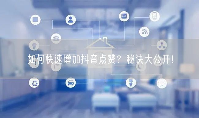 如何快速增加抖音点赞？秘诀大公开！