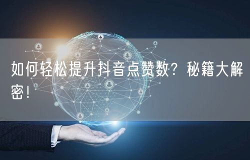 如何轻松提升抖音点赞数？秘籍大解密！