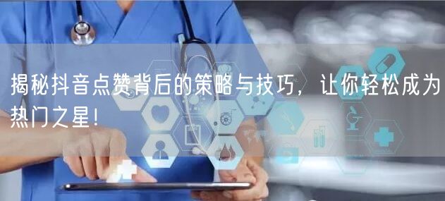 揭秘抖音点赞背后的策略与技巧，让你轻松成为热门之星！