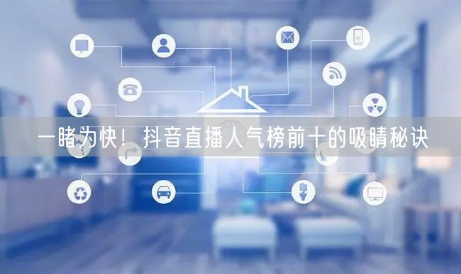 一睹为快！抖音直播人气榜前十的吸睛秘诀