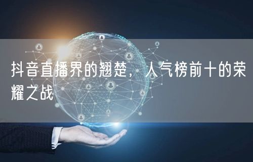 抖音直播界的翘楚，人气榜前十的荣耀之战