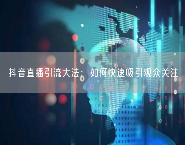 抖音直播引流大法：如何快速吸引观众关注