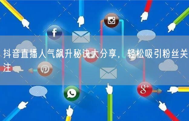 抖音直播人气飙升秘诀大分享，轻松吸引粉丝关注
