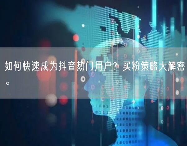 如何快速成为抖音热门用户？买粉策略大解密。