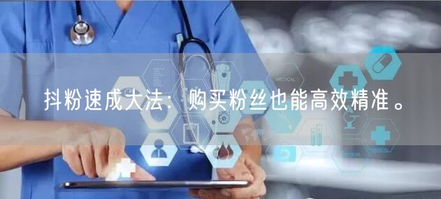抖粉速成大法：购买粉丝也能高效精准。