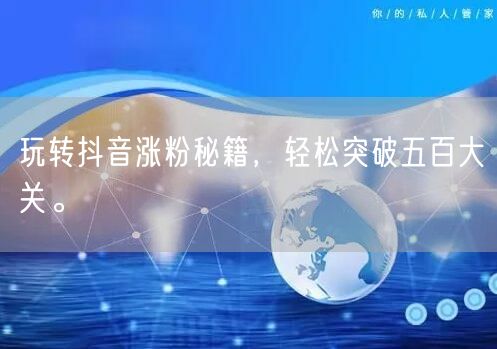玩转抖音涨粉秘籍，轻松突破五百大关。