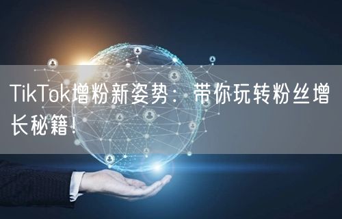 TikTok增粉新姿势：带你玩转粉丝增长秘籍！