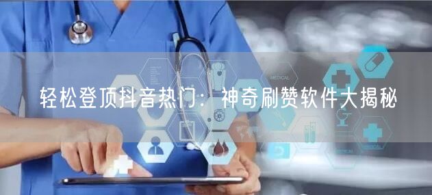 轻松登顶抖音热门：神奇刷赞软件大揭秘